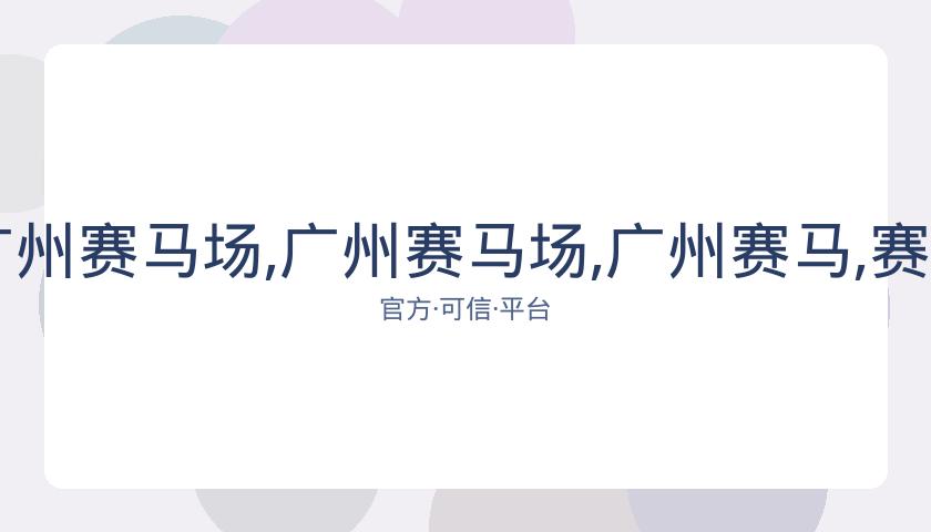香港赛马,资讯,广州赛马场,广州赛马场,广州赛马,赛马活动,马术赛事