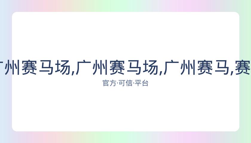 香港赛马,资讯,广州赛马场,广州赛马场,广州赛马,赛马活动,马术赛事